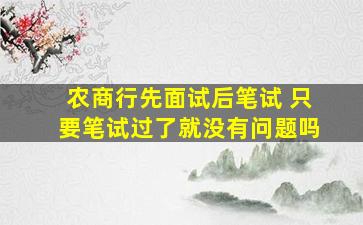 农商行先面试后笔试 只要笔试过了就没有问题吗